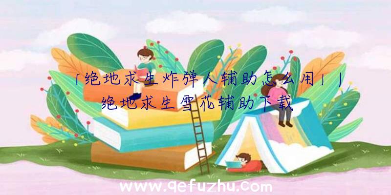 「绝地求生炸弹人辅助怎么用」|绝地求生雪花辅助下载